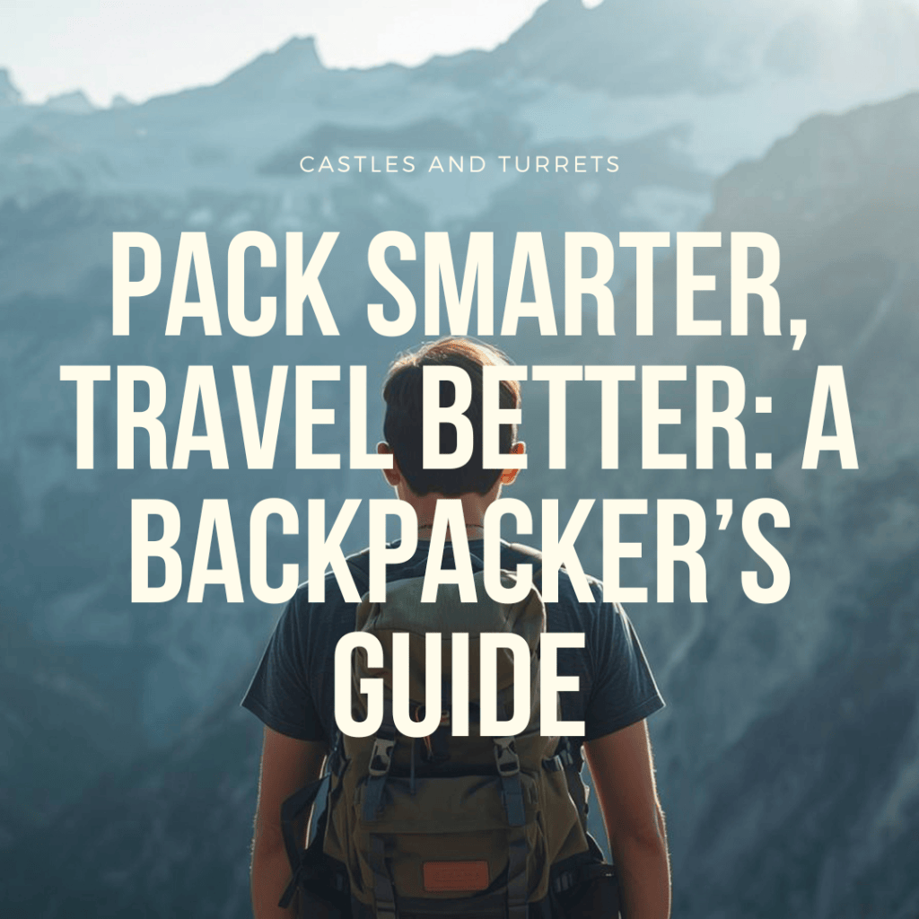 Pack Smarter, Travel Better: A Backpacker’s Guide – CastlesandTurrets